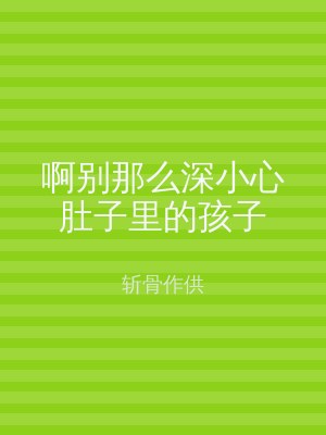 啊别那么深小心肚子里的孩子