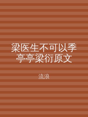 梁医生不可以季亭亭梁衍原文