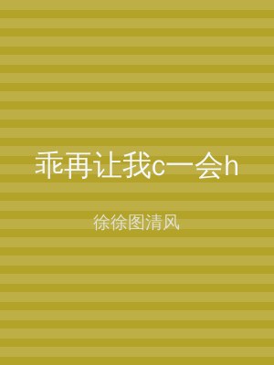 乖再让我c一会h