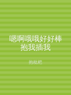 嗯啊哦哦好好棒抱我插我