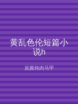 黄乱色伦短篇小说h