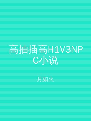 高抽插高H1V3NPC小说