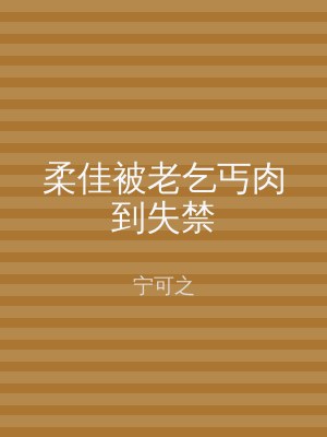 柔佳被老乞丐肉到失禁