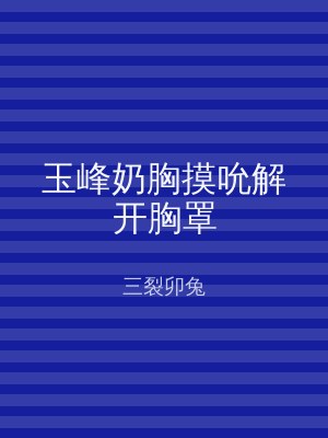 玉峰奶胸摸吮解开胸罩