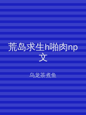 荒岛求生h啪肉np文