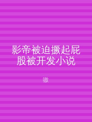 影帝被迫撅起屁股被开发小说