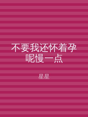 不要我还怀着孕呢慢一点
