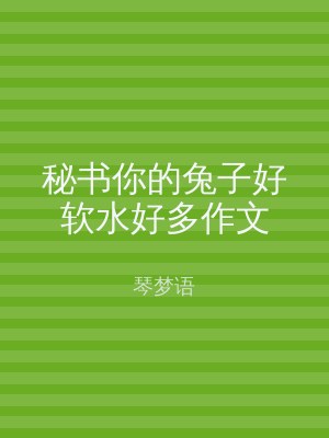 秘书你的兔子好软水好多作文