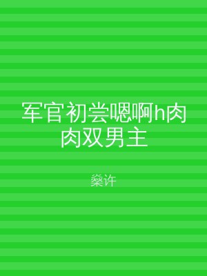 军官初尝嗯啊h肉肉双男主