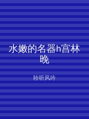 水嫩的名器h宫林晚