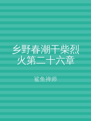 乡野春潮干柴烈火第二十六章