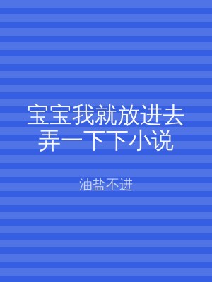 宝宝我就放进去弄一下下小说