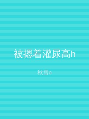 被摁着灌尿高h