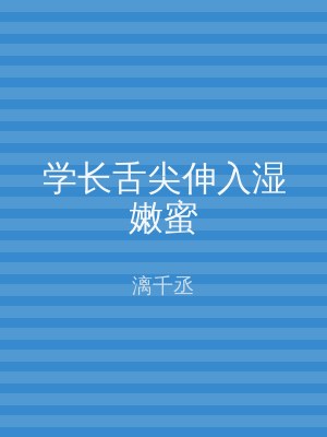学长舌尖伸入湿嫩蜜