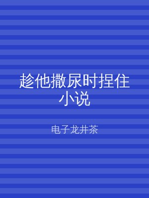 趁他撒尿时捏住小说