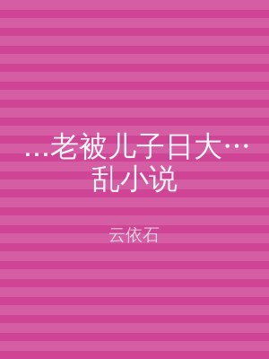 ...老被儿子日大…乱小说