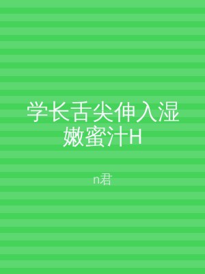学长舌尖伸入湿嫩蜜汁H