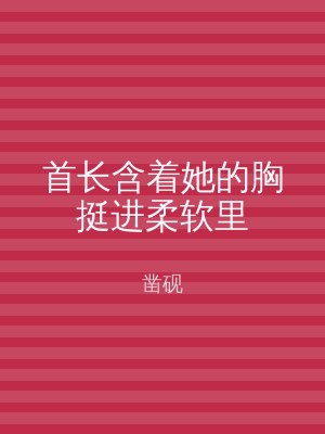 首长含着她的胸挺进柔软里