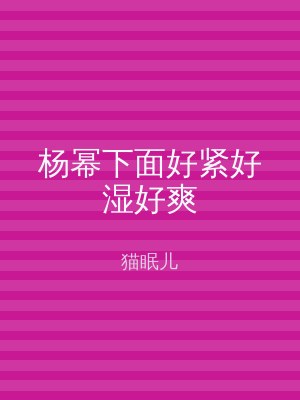 杨幂下面好紧好湿好爽