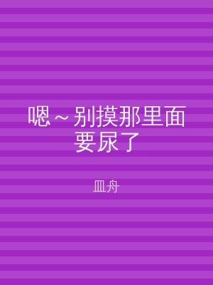 嗯～别摸那里面要尿了
