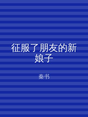 征服了朋友的新娘子