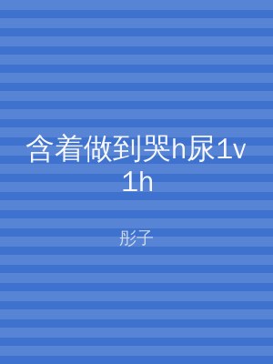 含着做到哭h尿1v1h