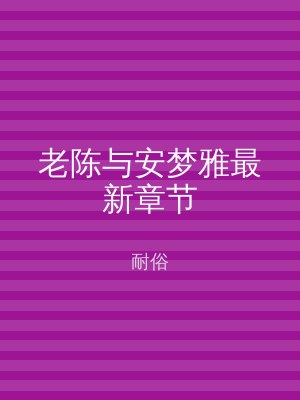 老陈与安梦雅最新章节