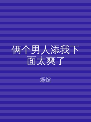 俩个男人添我下面太爽了