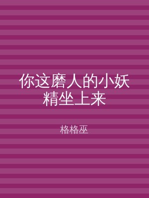 你这磨人的小妖精坐上来