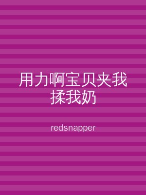 用力啊宝贝夹我揉我奶