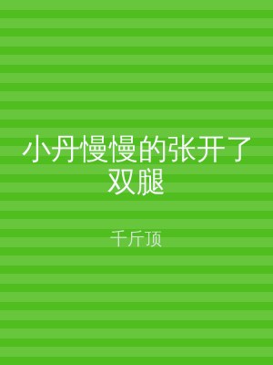 小丹慢慢的张开了双腿