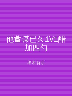 他蓄谋已久1V1醋加四勺