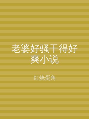 老婆好骚干得好爽小说