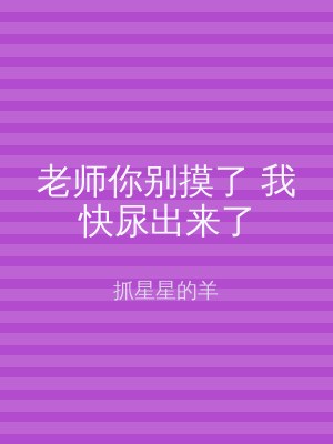 老师你别摸了 我快尿出来了
