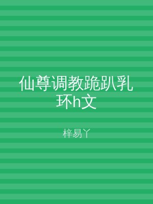 仙尊调教跪趴乳环h文