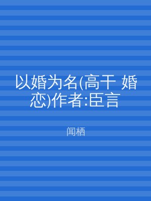 以婚为名(高干 婚恋)作者:臣言