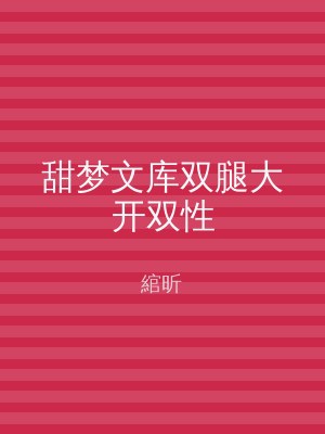 甜梦文库双腿大开双性
