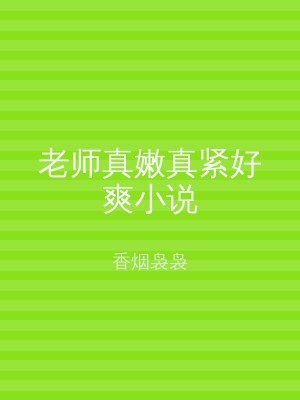 老师真嫩真紧好爽小说