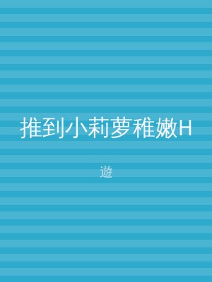 推到小莉萝稚嫩H