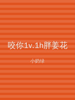 咬你1v.1h胖姜花