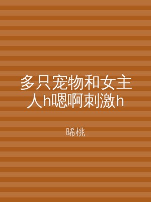 多只宠物和女主人h嗯啊刺激h