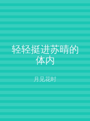 轻轻挺进苏晴的体内