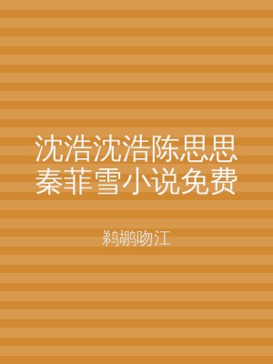 沈浩沈浩陈思思秦菲雪小说免费