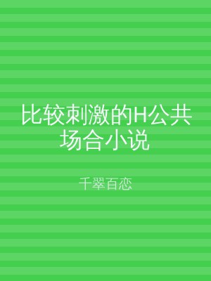 比较刺激的H公共场合小说