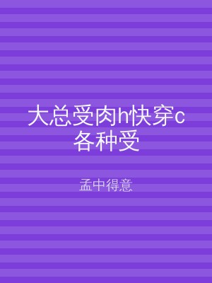 大总受肉h快穿c各种受