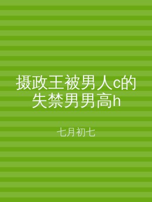 摄政王被男人c的失禁男男高h