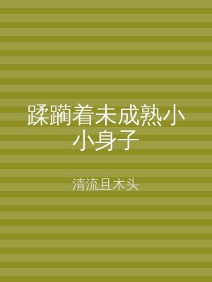 蹂躏着未成熟小小身子