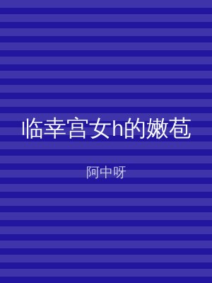 临幸宫女h的嫩苞
