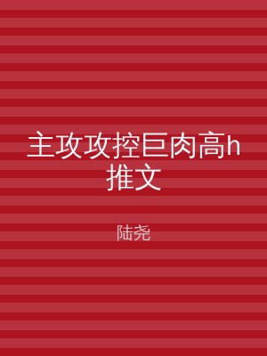 主攻攻控巨肉高h推文