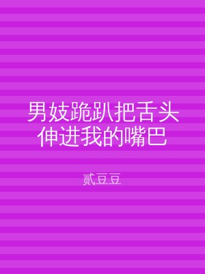 男妓跪趴把舌头伸进我的嘴巴